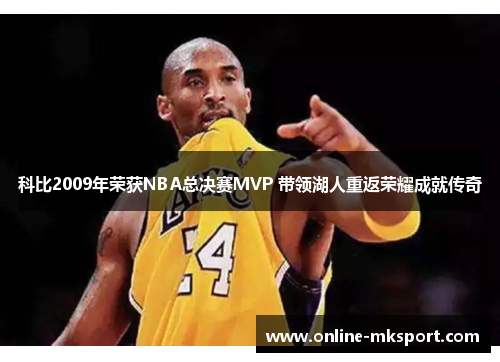 科比2009年荣获NBA总决赛MVP 带领湖人重返荣耀成就传奇