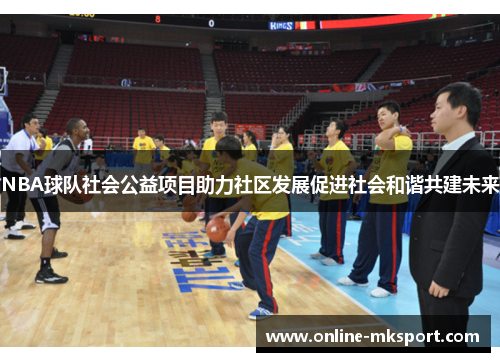 NBA球队社会公益项目助力社区发展促进社会和谐共建未来