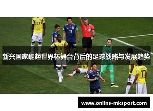 新兴国家崛起世界杯舞台背后的足球战略与发展趋势
