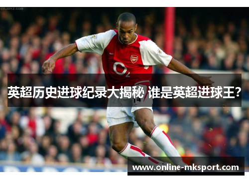 英超历史进球纪录大揭秘 谁是英超进球王？