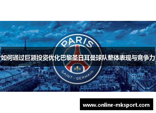 如何通过巨额投资优化巴黎圣日耳曼球队整体表现与竞争力