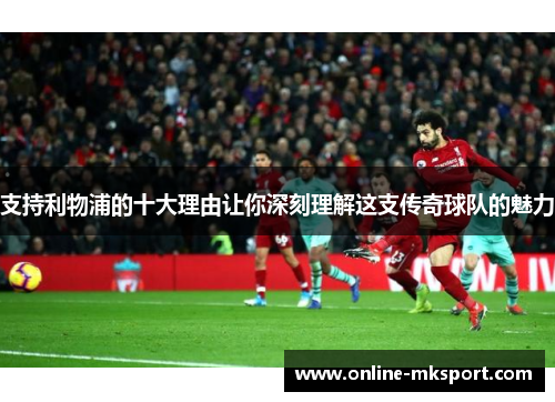 支持利物浦的十大理由让你深刻理解这支传奇球队的魅力