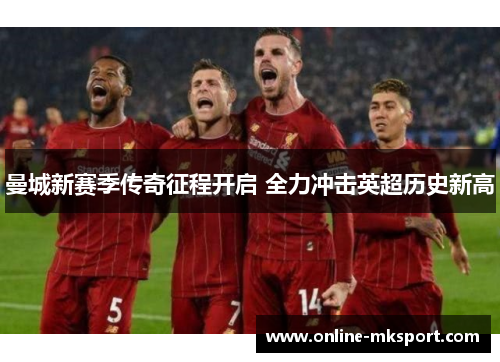 曼城新赛季传奇征程开启 全力冲击英超历史新高
