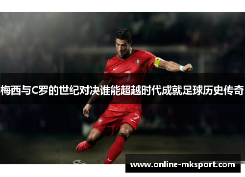 梅西与C罗的世纪对决谁能超越时代成就足球历史传奇