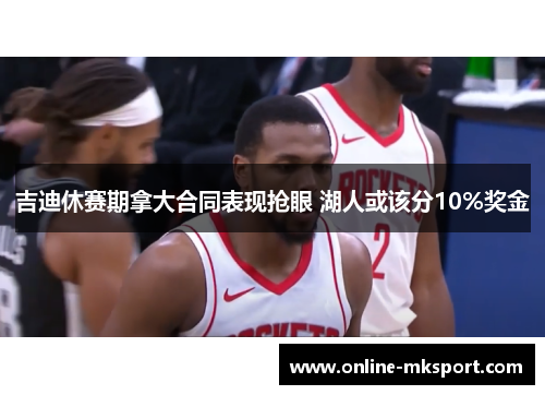 吉迪休赛期拿大合同表现抢眼 湖人或该分10%奖金