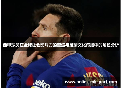 西甲球员在全球社会影响力的塑造与足球文化传播中的角色分析