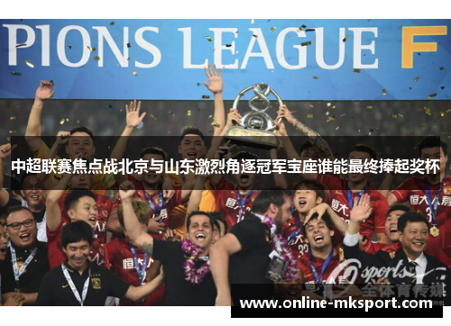 中超联赛焦点战北京与山东激烈角逐冠军宝座谁能最终捧起奖杯