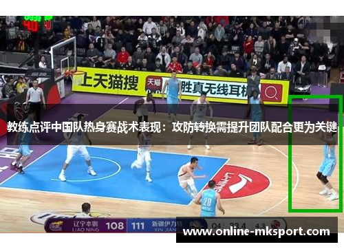 教练点评中国队热身赛战术表现：攻防转换需提升团队配合更为关键