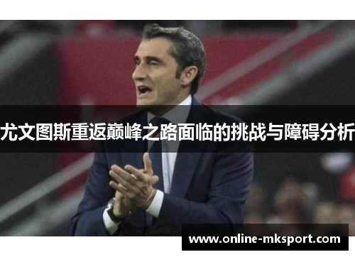 尤文图斯重返巅峰之路面临的挑战与障碍分析