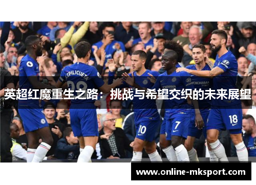 英超红魔重生之路：挑战与希望交织的未来展望