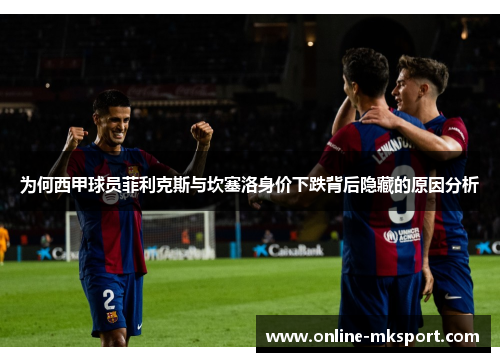为何西甲球员菲利克斯与坎塞洛身价下跌背后隐藏的原因分析