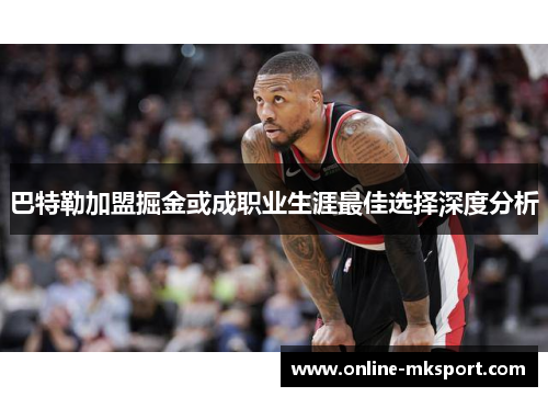 巴特勒加盟掘金或成职业生涯最佳选择深度分析