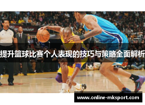 提升篮球比赛个人表现的技巧与策略全面解析