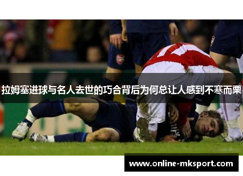 拉姆塞进球与名人去世的巧合背后为何总让人感到不寒而栗