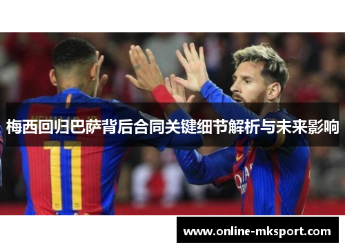 梅西回归巴萨背后合同关键细节解析与未来影响