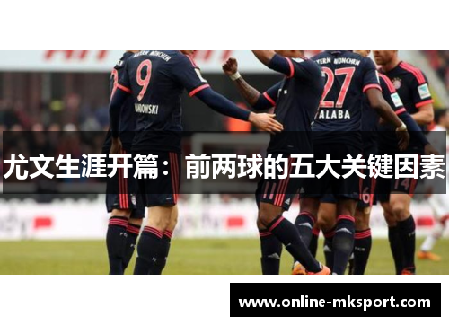 尤文生涯开篇：前两球的五大关键因素