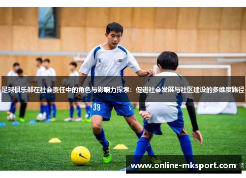 足球俱乐部在社会责任中的角色与影响力探索：促进社会发展与社区建设的多维度路径