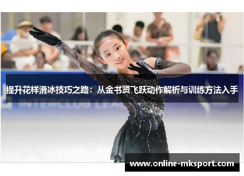 提升花样滑冰技巧之路：从金书贤飞跃动作解析与训练方法入手
