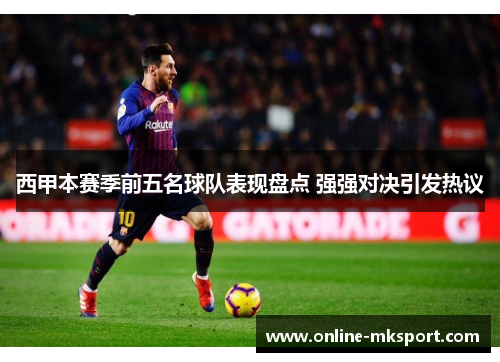 西甲本赛季前五名球队表现盘点 强强对决引发热议
