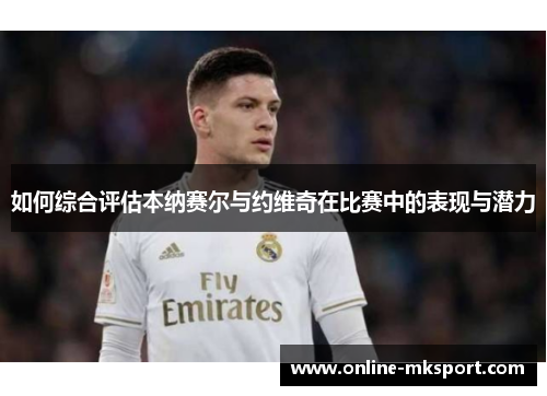 如何综合评估本纳赛尔与约维奇在比赛中的表现与潜力