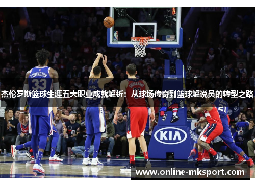 杰伦罗斯篮球生涯五大职业成就解析：从球场传奇到篮球解说员的转型之路