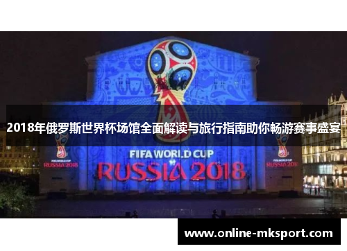 2018年俄罗斯世界杯场馆全面解读与旅行指南助你畅游赛事盛宴