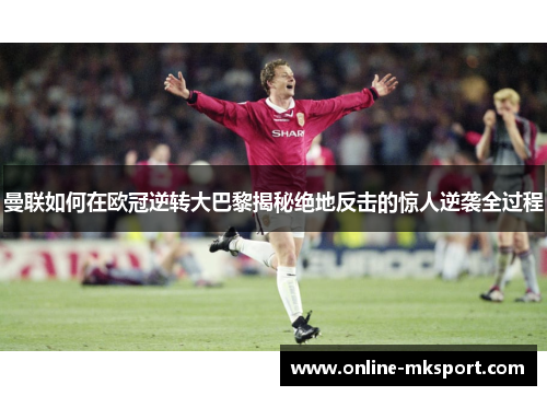 曼联如何在欧冠逆转大巴黎揭秘绝地反击的惊人逆袭全过程