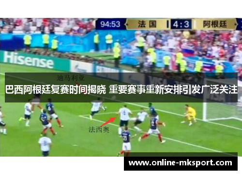 巴西阿根廷复赛时间揭晓 重要赛事重新安排引发广泛关注