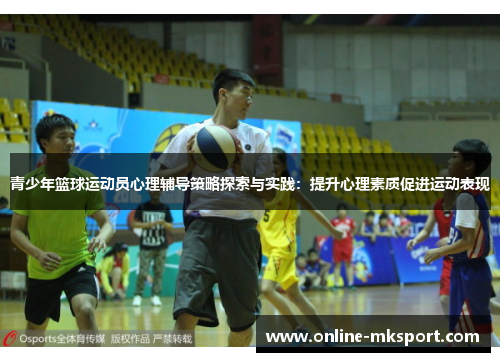 青少年篮球运动员心理辅导策略探索与实践：提升心理素质促进运动表现